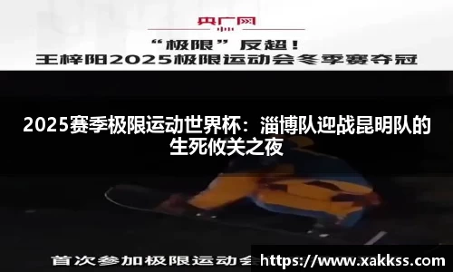 2025赛季极限运动世界杯：淄博队迎战昆明队的生死攸关之夜