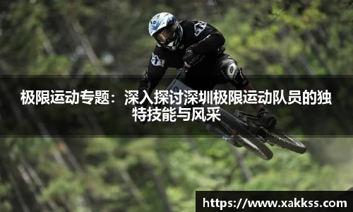 极限运动专题：深入探讨深圳极限运动队员的独特技能与风采