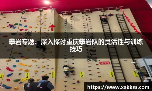 攀岩专题：深入探讨重庆攀岩队的灵活性与训练技巧