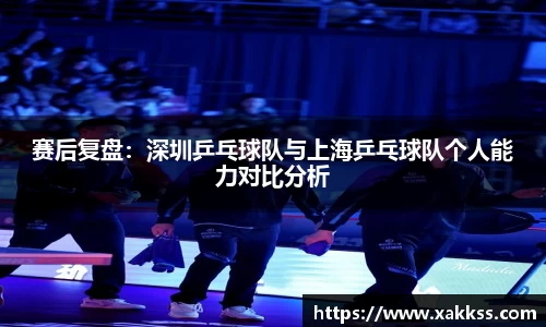 赛后复盘：深圳乒乓球队与上海乒乓球队个人能力对比分析