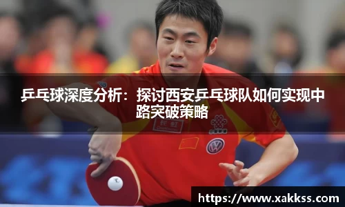 乒乓球深度分析：探讨西安乒乓球队如何实现中路突破策略