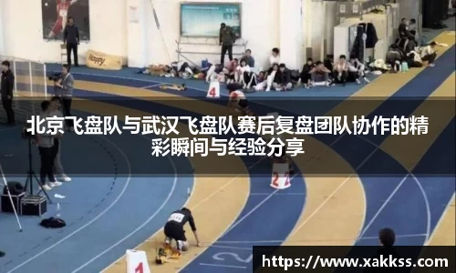 北京飞盘队与武汉飞盘队赛后复盘团队协作的精彩瞬间与经验分享