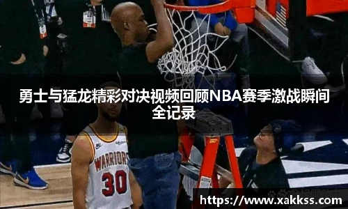 勇士与猛龙精彩对决视频回顾NBA赛季激战瞬间全记录