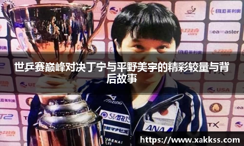 世乒赛巅峰对决丁宁与平野美宇的精彩较量与背后故事