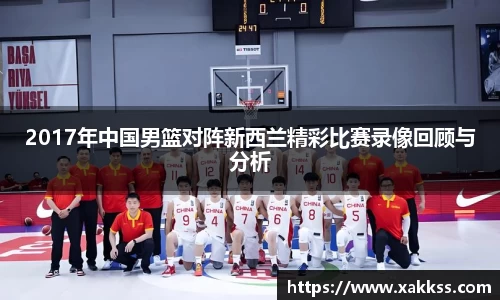 2017年中国男篮对阵新西兰精彩比赛录像回顾与分析